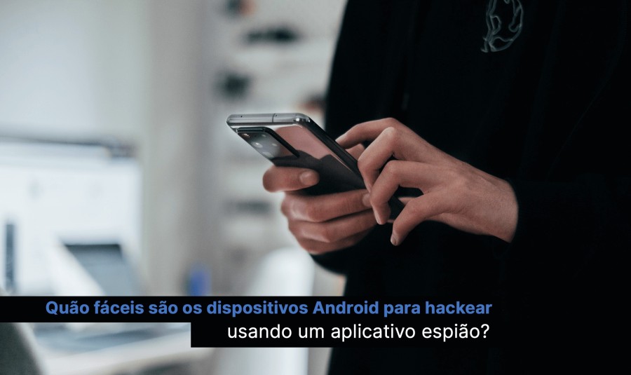 Quão fáceis são os dispositivos Android para hackear usando um aplicativo espião?