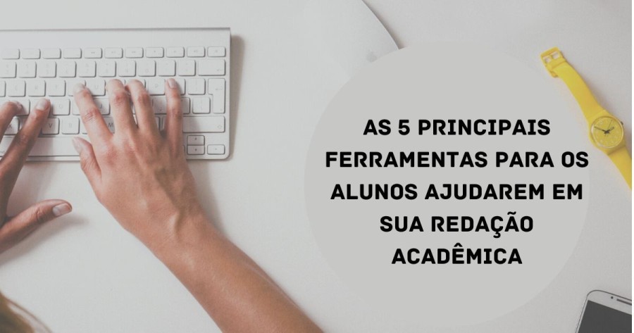 As 5 principais ferramentas para os alunos ajudarem em sua redação acadêmica