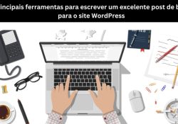 Principais ferramentas para escrever um excelente post de blog para o site WordPress